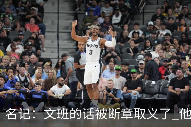 名记：文班的话被断章取义了 他是想说马刺队内相信自己能赢
